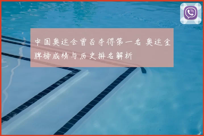 中国奥运会曾否夺得第一名 奥运金牌榜成绩与历史排名解析