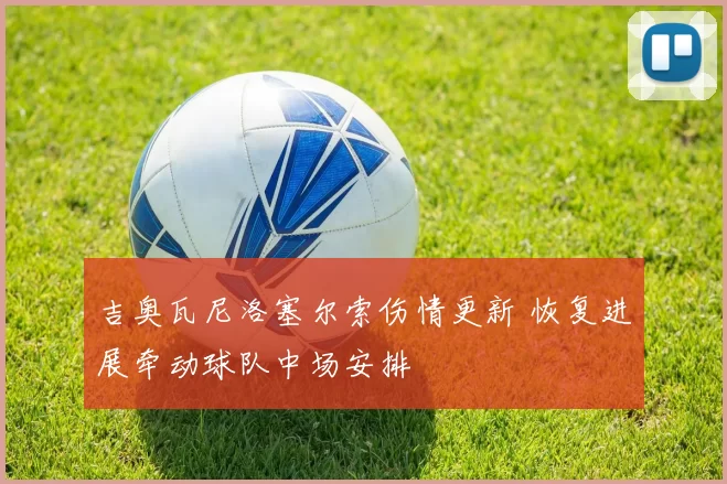 吉奥瓦尼洛塞尔索伤情更新 恢复进展牵动球队中场安排