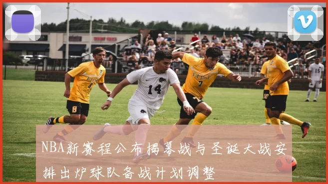 NBA新赛程公布揭幕战与圣诞大战安排出炉球队备战计划调整