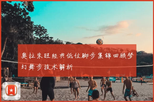 奥拉朱旺经典低位脚步集锦回顾梦幻舞步技术解析