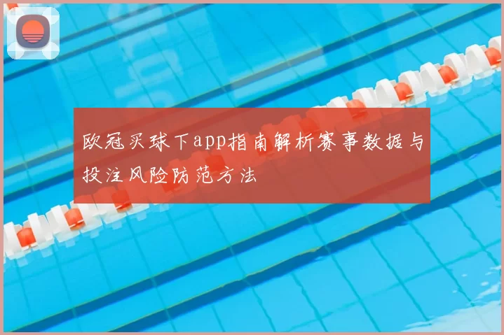 欧冠买球下app指南解析赛事数据与投注风险防范方法