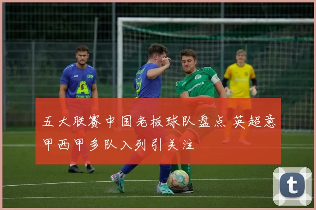 五大联赛中国老板球队盘点 英超意甲西甲多队入列引关注