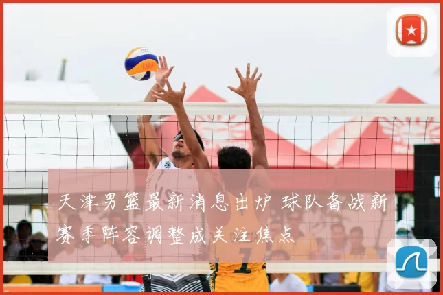 天津男篮最新消息出炉 球队备战新赛季阵容调整成关注焦点