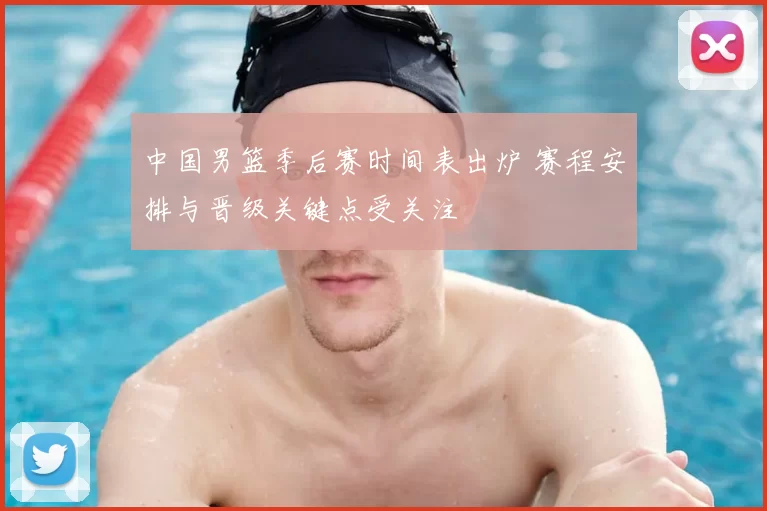 中国男篮季后赛时间表出炉 赛程安排与晋级关键点受关注