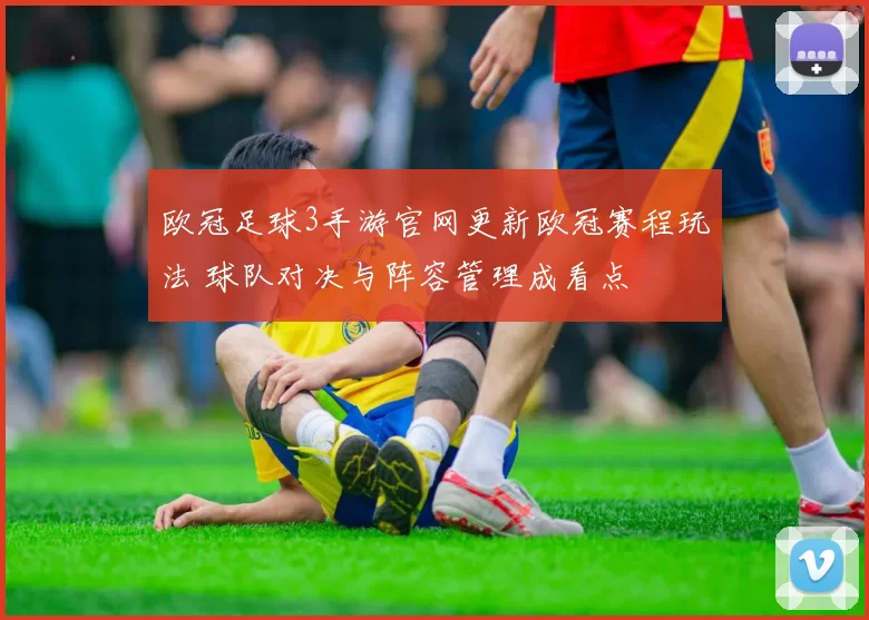 欧冠足球3手游官网更新欧冠赛程玩法 球队对决与阵容管理成看点