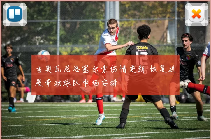 吉奥瓦尼洛塞尔索伤情更新 恢复进展牵动球队中场安排