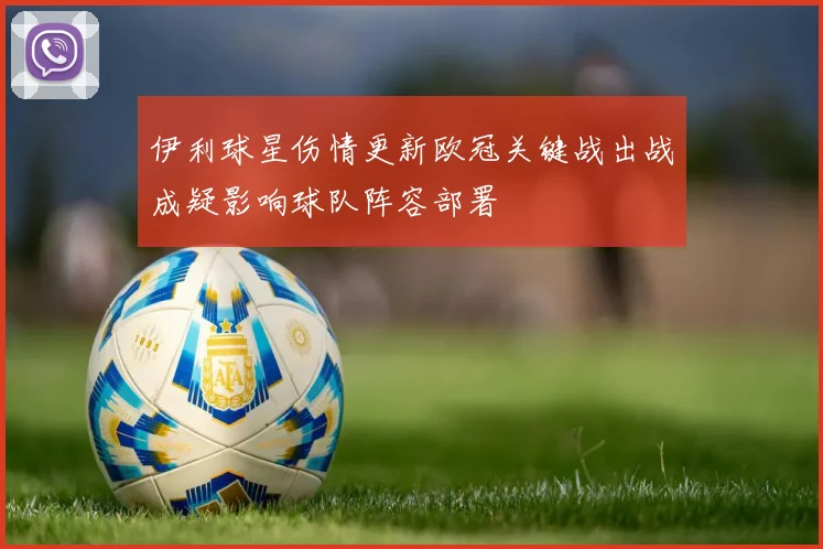伊利球星伤情更新欧冠关键战出战成疑影响球队阵容部署