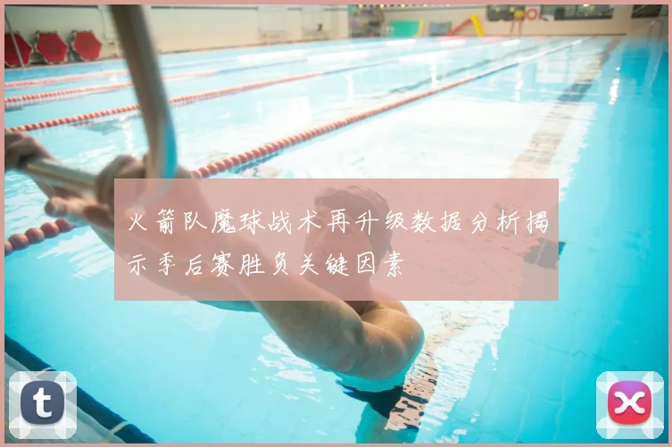 火箭队魔球战术再升级数据分析揭示季后赛胜负关键因素