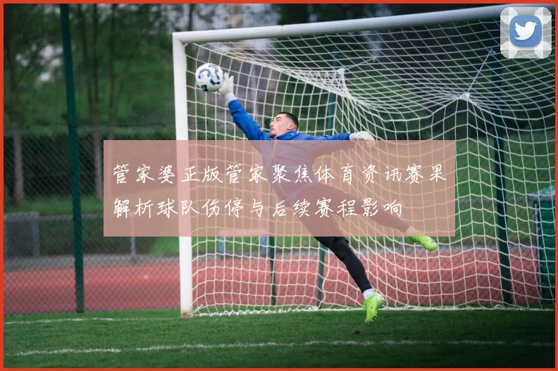 管家婆正版管家聚焦体育资讯赛果解析球队伤停与后续赛程影响