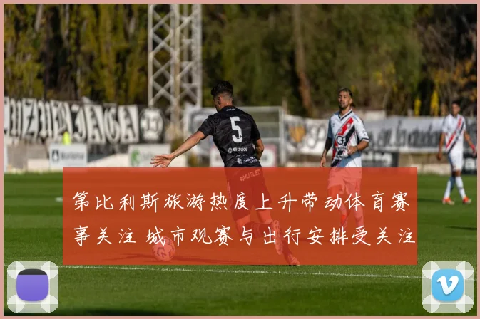 第比利斯旅游热度上升带动体育赛事关注 城市观赛与出行安排受关注