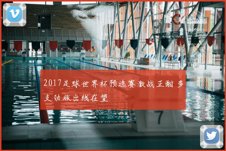 2017足球世界杯预选赛激战正酣 多支劲旅出线在望