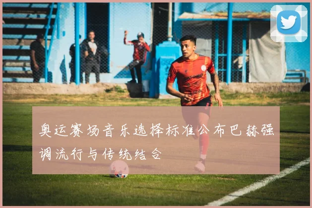 奥运赛场音乐选择标准公布巴赫强调流行与传统结合