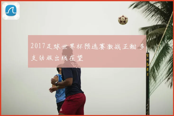 2017足球世界杯预选赛激战正酣 多支劲旅出线在望