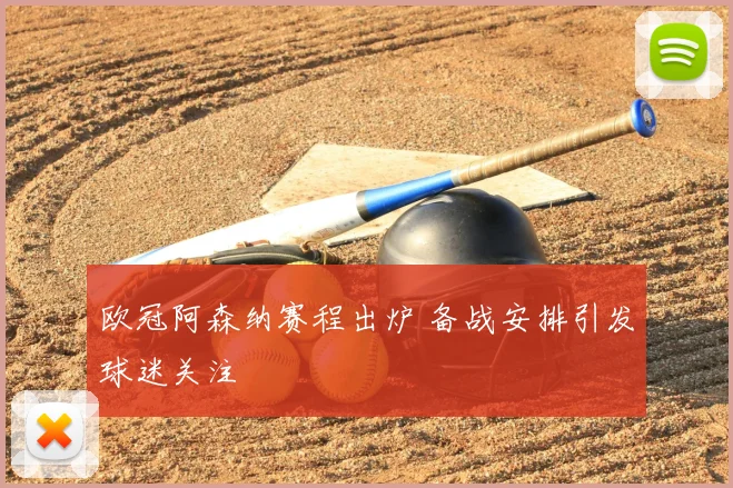 欧冠阿森纳赛程出炉 备战安排引发球迷关注