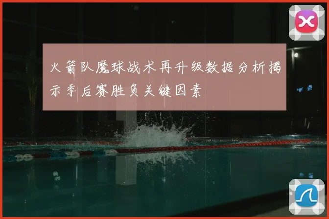 火箭队魔球战术再升级数据分析揭示季后赛胜负关键因素