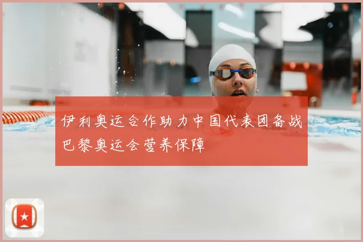 伊利奥运合作助力中国代表团备战巴黎奥运会营养保障